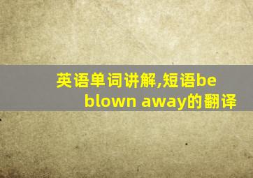 英语单词讲解,短语be blown away的翻译